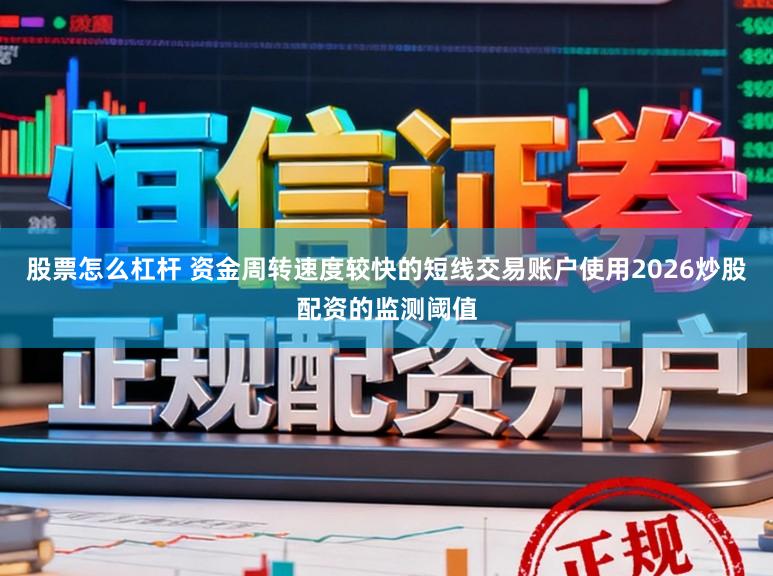 股票怎么杠杆 资金周转速度较快的短线交易账户使用2026炒股配资的监测阈值