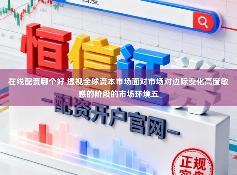 在线配资哪个好 透视全球资本市场面对市场对边际变化高度敏感的阶段的市场环境五