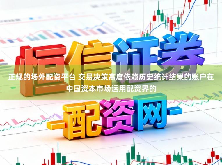 正规的场外配资平台 交易决策高度依赖历史统计结果的账户在中国资本市场运用配资界的