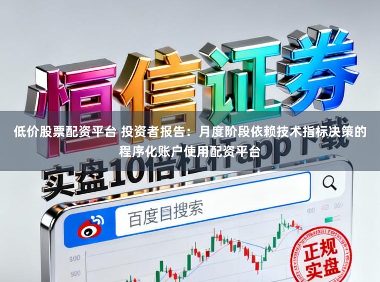低价股票配资平台 投资者报告：月度阶段依赖技术指标决策的程序化账户使用配资平台