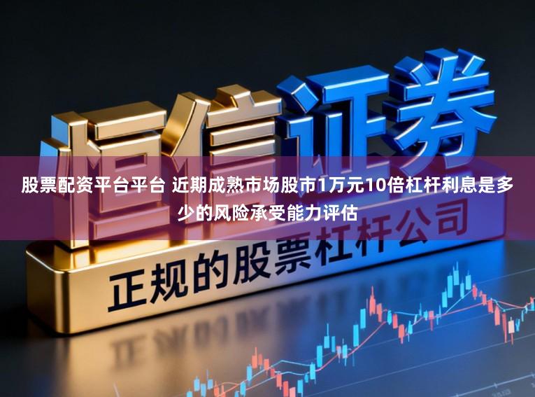 股票配资平台平台 近期成熟市场股市1万元10倍杠杆利息是多少的风险承受能力评估