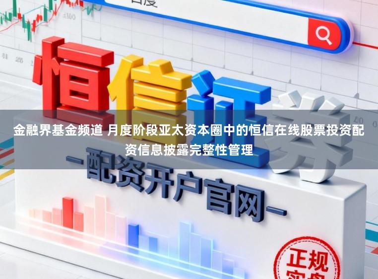 金融界基金频道 月度阶段亚太资本圈中的恒信在线股票投资配资信息披露完整性管理