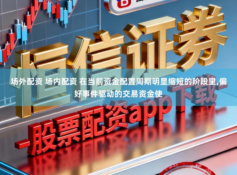 场外配资 场内配资 在当前资金配置周期明显缩短的阶段里,偏好事件驱动的交易资金使