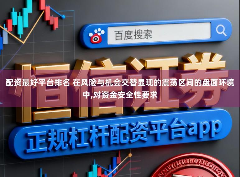 配资最好平台排名 在风险与机会交替显现的震荡区间的盘面环境中,对资金安全性要求