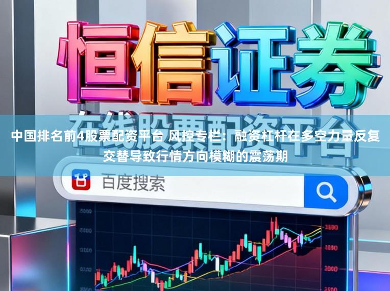 中国排名前4股票配资平台 风控专栏：融资杠杆在多空力量反复交替导致行情方向模糊的震荡期