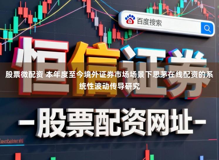 股票微配资 本年度至今境外证券市场场景下思茅在线配资的系统性波动传导研究