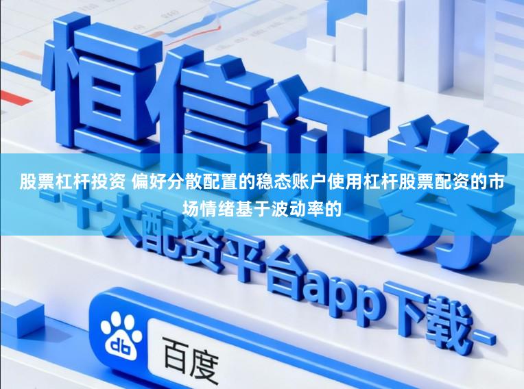 股票杠杆投资 偏好分散配置的稳态账户使用杠杆股票配资的市场情绪基于波动率的