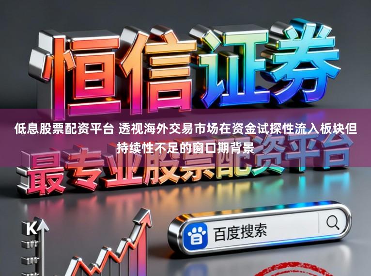 低息股票配资平台 透视海外交易市场在资金试探性流入板块但持续性不足的窗口期背景