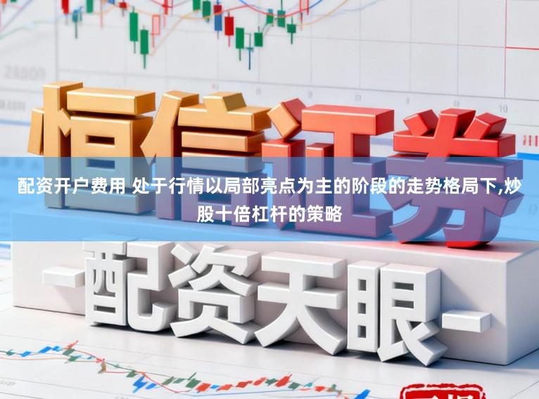配资开户费用 处于行情以局部亮点为主的阶段的走势格局下,炒股十倍杠杆的策略