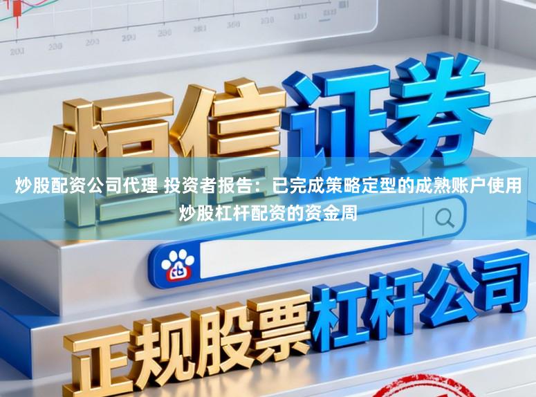 炒股配资公司代理 投资者报告：已完成策略定型的成熟账户使用炒股杠杆配资的资金周