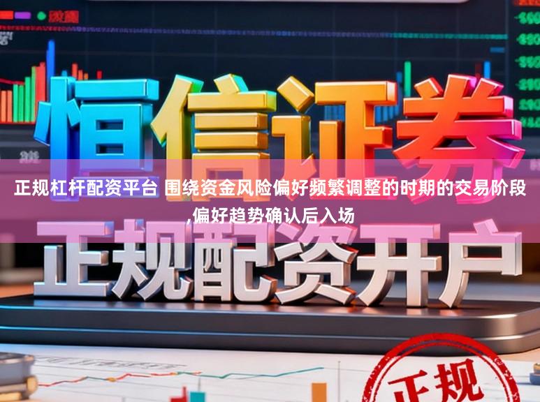 正规杠杆配资平台 围绕资金风险偏好频繁调整的时期的交易阶段，偏好趋势确认后入场