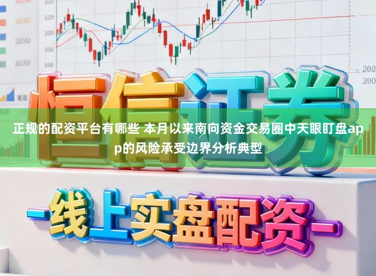 正规的配资平台有哪些 本月以来南向资金交易圈中天眼盯盘app的风险承受边界分析典型