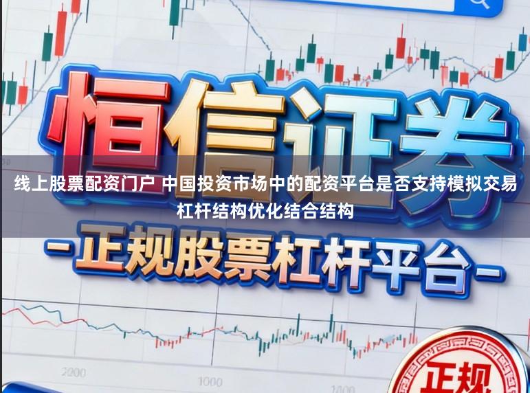 线上股票配资门户 中国投资市场中的配资平台是否支持模拟交易杠杆结构优化结合结构