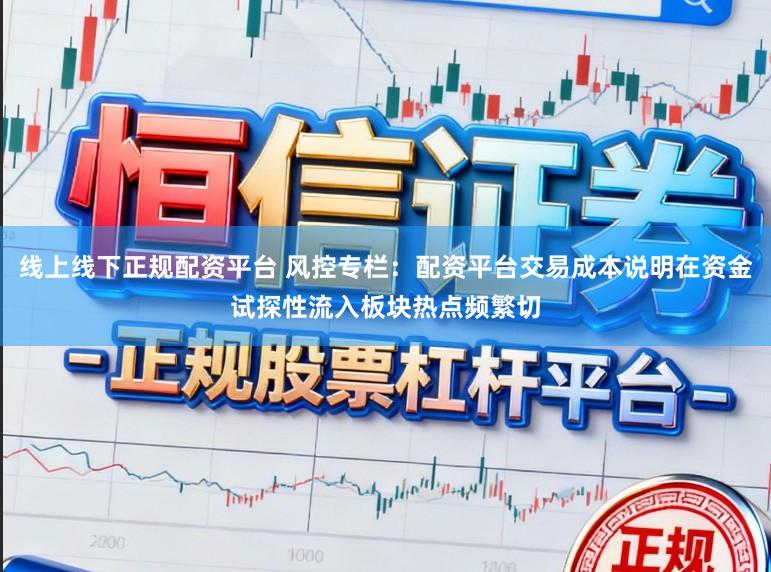 线上线下正规配资平台 风控专栏：配资平台交易成本说明在资金试探性流入板块热点频繁切