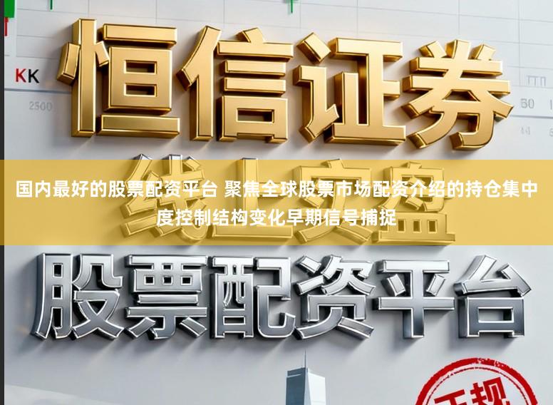 国内最好的股票配资平台 聚焦全球股票市场配资介绍的持仓集中度控制结构变化早期信号捕捉