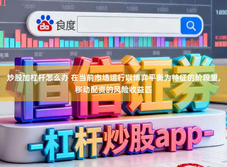 炒股加杠杆怎么办 在当前市场运行以博弈平衡为特征的阶段里，移动配资的风险收益匹
