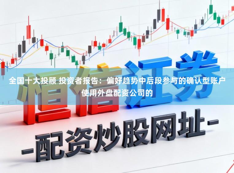 全国十大投顾 投资者报告:偏好趋势中后段参与的确认型账户使用外盘配资公司的