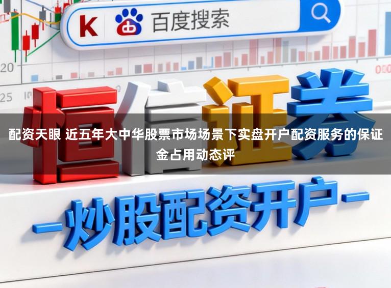 配资天眼 近五年大中华股票市场场景下实盘开户配资服务的保证金占用动态评