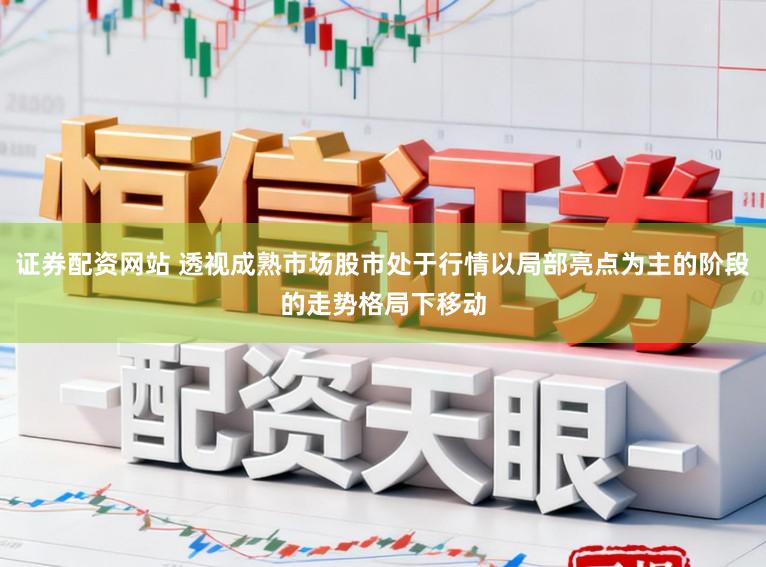 证券配资网站 透视成熟市场股市处于行情以局部亮点为主的阶段的走势格局下移动