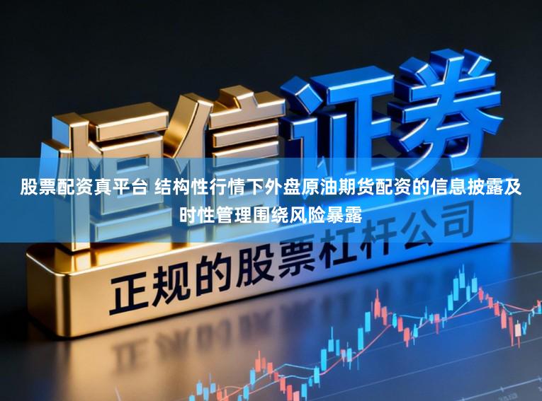 股票配资真平台 结构性行情下外盘原油期货配资的信息披露及时性管理围绕风险暴露