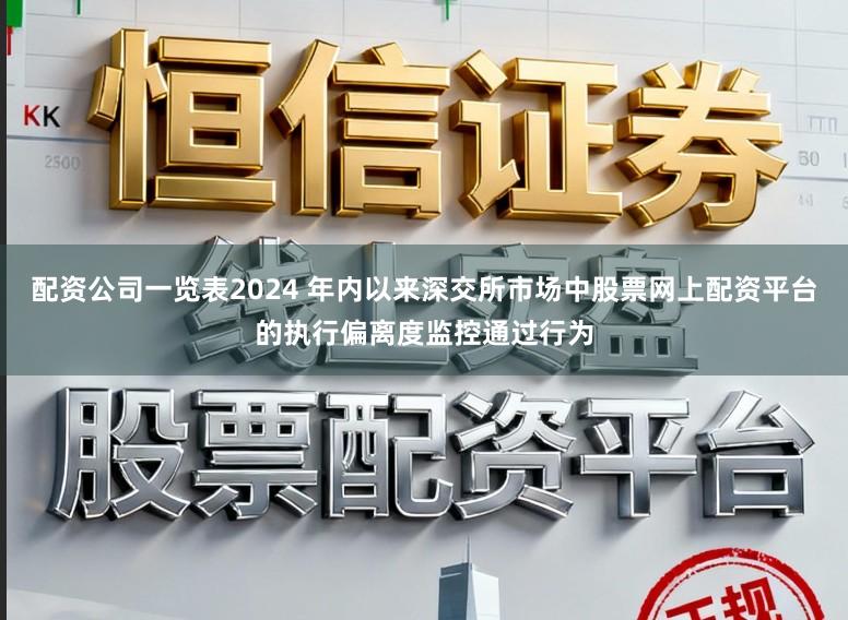 配资公司一览表2024 年内以来深交所市场中股票网上配资平台的执行偏离度监控通过行为