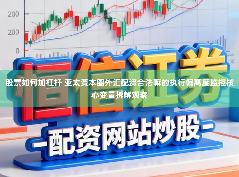 股票如何加杠杆 亚太资本圈外汇配资合法嘛的执行偏离度监控核心变量拆解观察