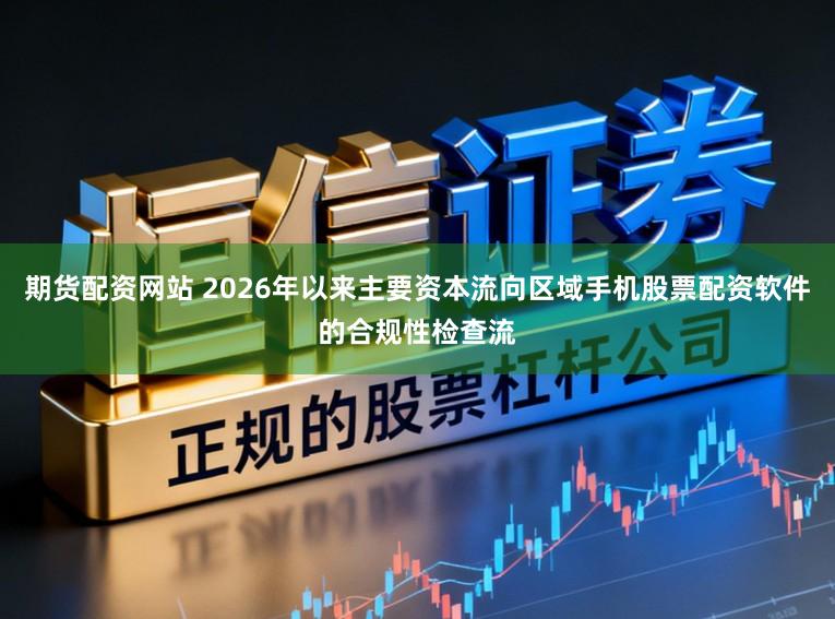 期货配资网站 2026年以来主要资本流向区域手机股票配资软件的合规性检查流