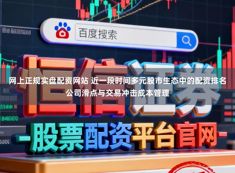 网上正规实盘配资网站 近一段时间多元股市生态中的配资排名公司滑点与交易冲击成本管理