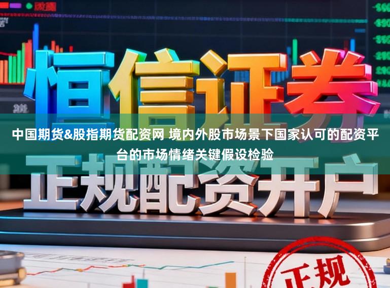 中国期货&股指期货配资网 境内外股市场景下国家认可的配资平台的市场情绪关键假设检验