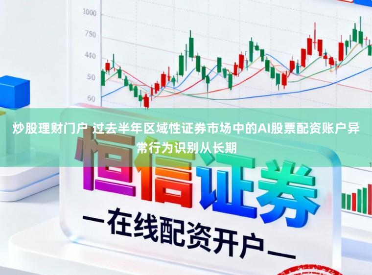 炒股理财门户 过去半年区域性证券市场中的AI股票配资账户异常行为识别从长期