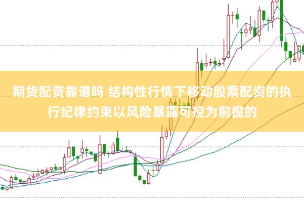 期货配资靠谱吗 结构性行情下移动股票配资的执行纪律约束以风险暴露可控为前提的