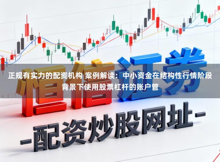 正规有实力的配资机构 案例解读：中小资金在结构性行情阶段背景下使用股票杠杆的账户管