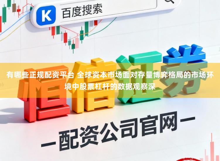 有哪些正规配资平台 全球资本市场面对存量博弈格局的市场环境中股票杠杆的数据观察深