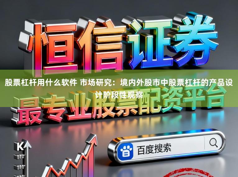 股票杠杆用什么软件 市场研究：境内外股市中股票杠杆的产品设计阶段性观察