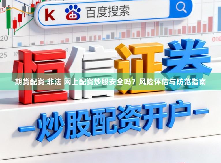 期货配资 非法 网上配资炒股安全吗？风险评估与防范指南