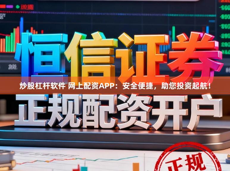 炒股杠杆软件 网上配资APP：安全便捷，助您投资起航！