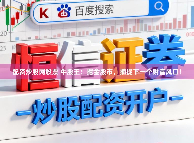 配资炒股网股票 牛股王:掘金股市,捕捉下一个财富风口!