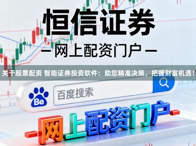 关于股票配资 智能证券投资软件：助您精准决策，把握财富机遇！