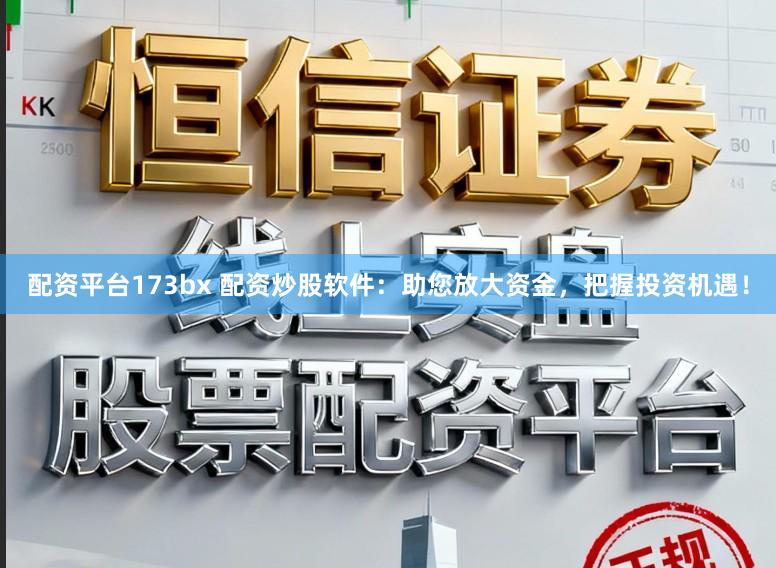 配资平台173bx 配资炒股软件：助您放大资金，把握投资机遇！