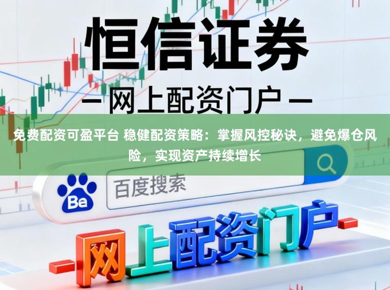 免费配资可盈平台 稳健配资策略：掌握风控秘诀，避免爆仓风险，实现资产持续增长