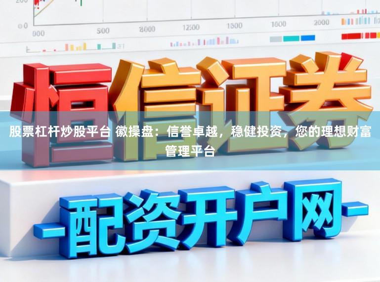 股票杠杆炒股平台 徽操盘：信誉卓越，稳健投资，您的理想财富管理平台