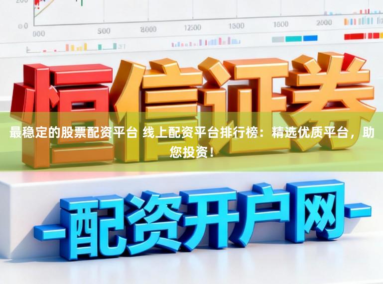 最稳定的股票配资平台 线上配资平台排行榜：精选优质平台，助您投资！