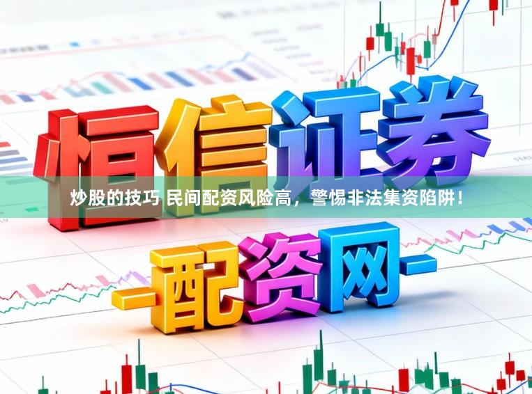 炒股的技巧 民间配资风险高，警惕非法集资陷阱！