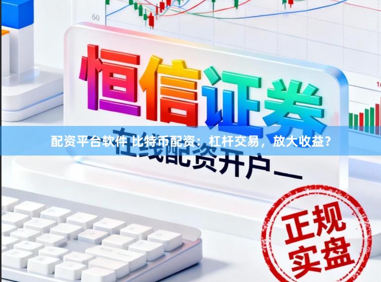 配资平台软件 比特币配资：杠杆交易，放大收益？