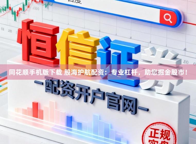 同花顺手机版下载 股海护航配资：专业杠杆，助您掘金股市！
