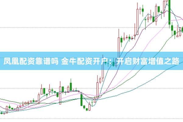 凤凰配资靠谱吗 金牛配资开户：开启财富增值之路