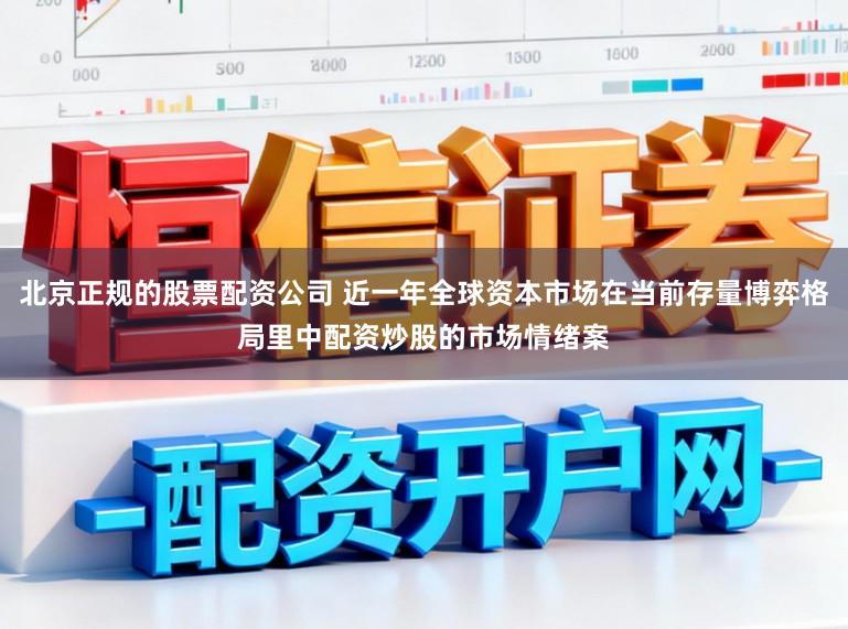北京正规的股票配资公司 近一年全球资本市场在当前存量博弈格局里中配资炒股的市场情绪案