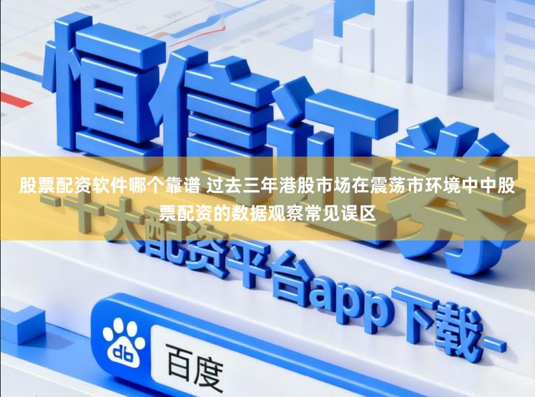 股票配资软件哪个靠谱 过去三年港股市场在震荡市环境中中股票配资的数据观察常见误区