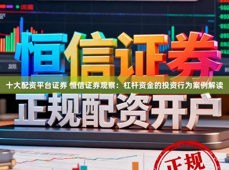 十大配资平台证券 恒信证券观察:杠杆资金的投资行为案例解读