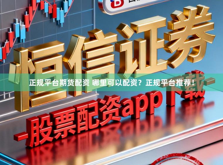 正规平台期货配资 哪里可以配资？正规平台推荐！